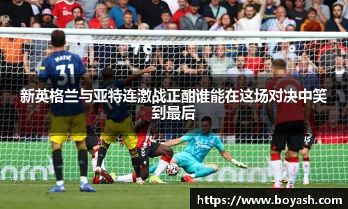 新英格兰与亚特连激战正酣谁能在这场对决中笑到最后