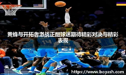 黄蜂与开拓者激战正酣球迷期待精彩对决与精彩表现